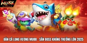 Bắn Cá Long Vương MU88 - Săn Boss Khủng Thưởng Lớn 2025