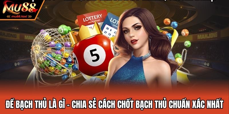 Đề Bạch Thủ Là Gì - Chia Sẻ Cách Chốt Bạch Thủ Chuẩn Xác Nhất