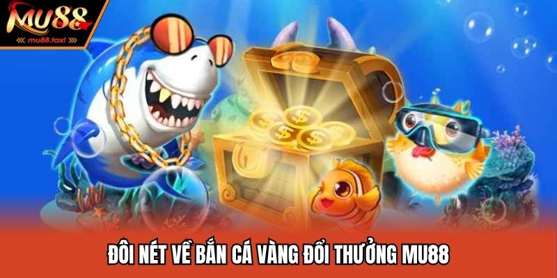Đôi nét về bắn cá vàng đổi thưởng MU88