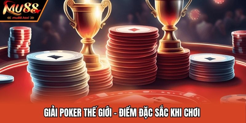 Giải Poker thế giới - Điểm đặc sắc khi chơi 