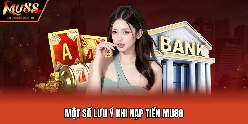 Những điểm đáng chú ý khi giao dịch nạp vốn MU88